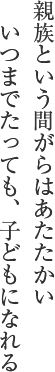 親族という間がらはあたたかい いつまでたっても、子どもになれる