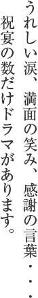 うれしい涙、満面の笑み、感謝の言葉・・・　祝宴の数だけドラマがあります。